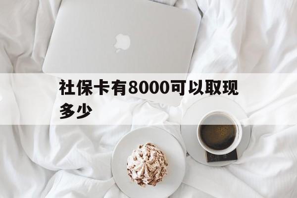 宣威最新社保卡有8000可以取现多少方法分析(最方便真实的宣威社保卡有8000可以取现多少次方法)