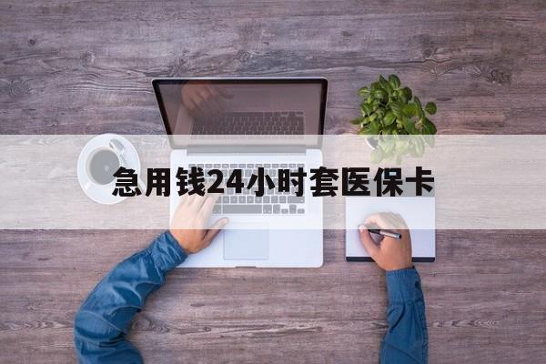 宣威最新急用钱24小时套医保卡方法分析(最方便真实的宣威急用钱24小时套医保卡济南能用吗方法)