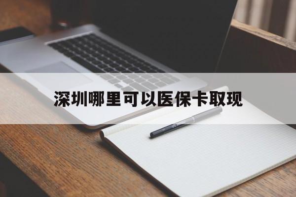宣威最新深圳哪里可以医保卡取现方法分析(最方便真实的宣威深圳医保卡取现金去哪里取方法)