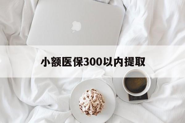 宣威最新小额医保300以内提取方法分析(最方便真实的宣威小额医保300以内提取微信方法)