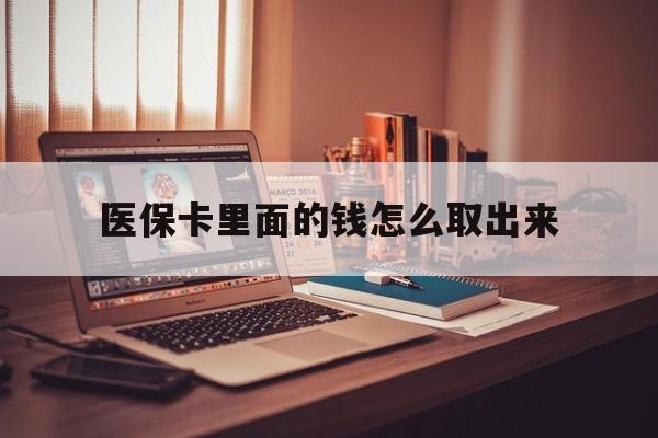 宣威最新医保卡里面的钱怎么取出来方法分析(最方便真实的宣威医保卡里面的钱怎么取出来花?有很多人都不知道!方法)