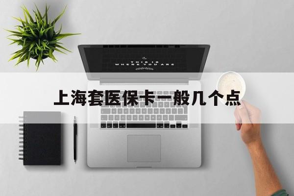 宣威最新上海套医保卡一般几个点方法分析(最方便真实的宣威上海医保卡套取现金操作2020方法)
