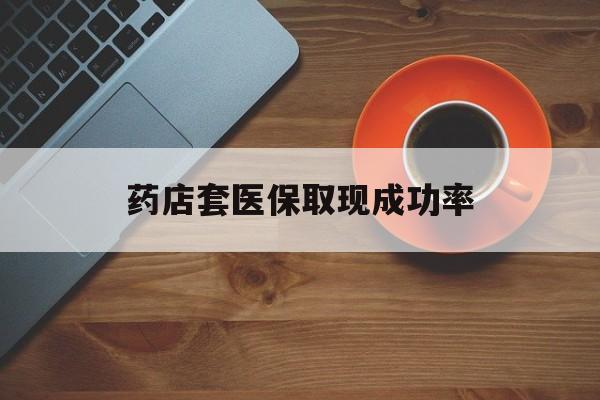 宣威最新药店套医保取现成功率方法分析(最方便真实的宣威医保卡到药店套现会影响社保吗方法)
