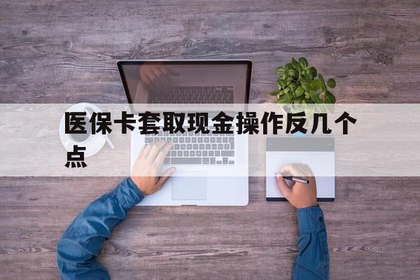 宣威最新医保卡套取现金操作反几个点方法分析(最方便真实的宣威医保卡套取现金对个人什么影响方法)