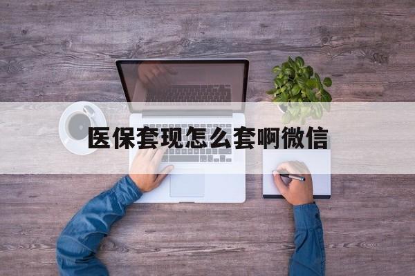 宣威最新医保套现怎么套啊微信方法分析(最方便真实的宣威医保怎么套现有什么危害方法)