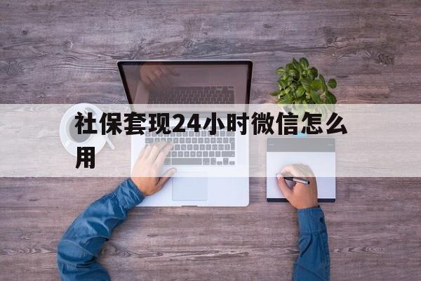 宣威最新社保套现24小时微信怎么用方法分析(最方便真实的宣威社保卡套现的联系方式方法)