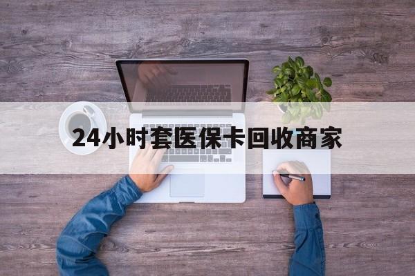 宣威最新24小时套医保卡回收商家方法分析(最方便真实的宣威医保取现24小时微信方法)