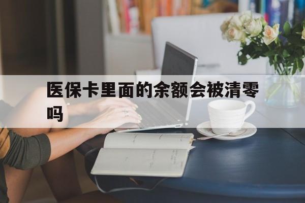 宣威最新医保卡里面的余额会被清零吗方法分析(最方便真实的宣威医保卡的钱会不会清零方法)