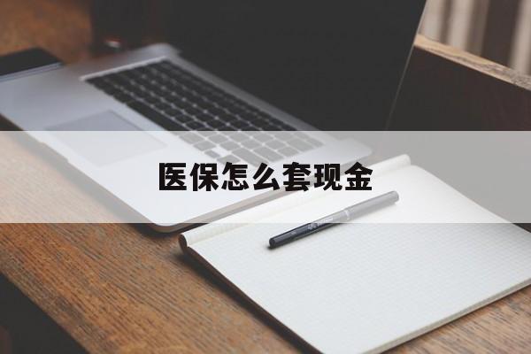 宣威最新医保怎么套现金方法分析(最方便真实的宣威医保卡怎么样套现金方法)