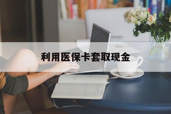 宣威最新利用医保卡套取现金方法分析(最方便真实的宣威医保套取现金是犯罪吗方法)