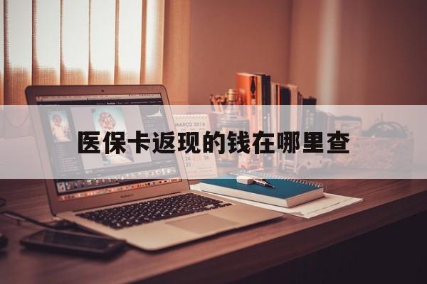 宣威最新医保卡返现的钱在哪里查方法分析(最方便真实的宣威关于医保卡返回钱在哪里查方法)
